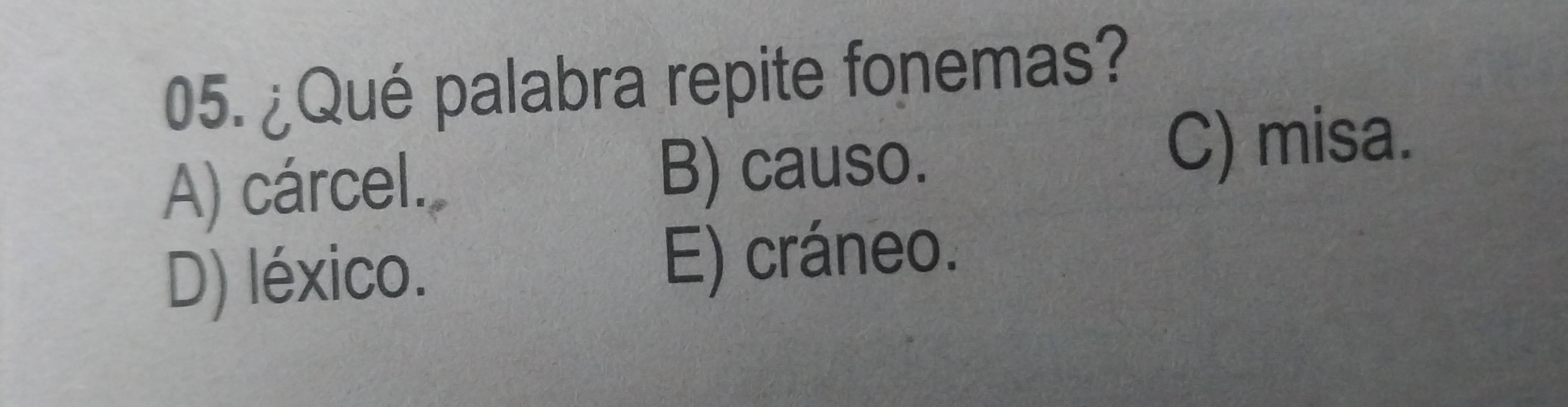 ¿Qué palabra repite fonemas?
A) cárcel. B) causo.
C) misa.
D) léxico. E) cráneo.