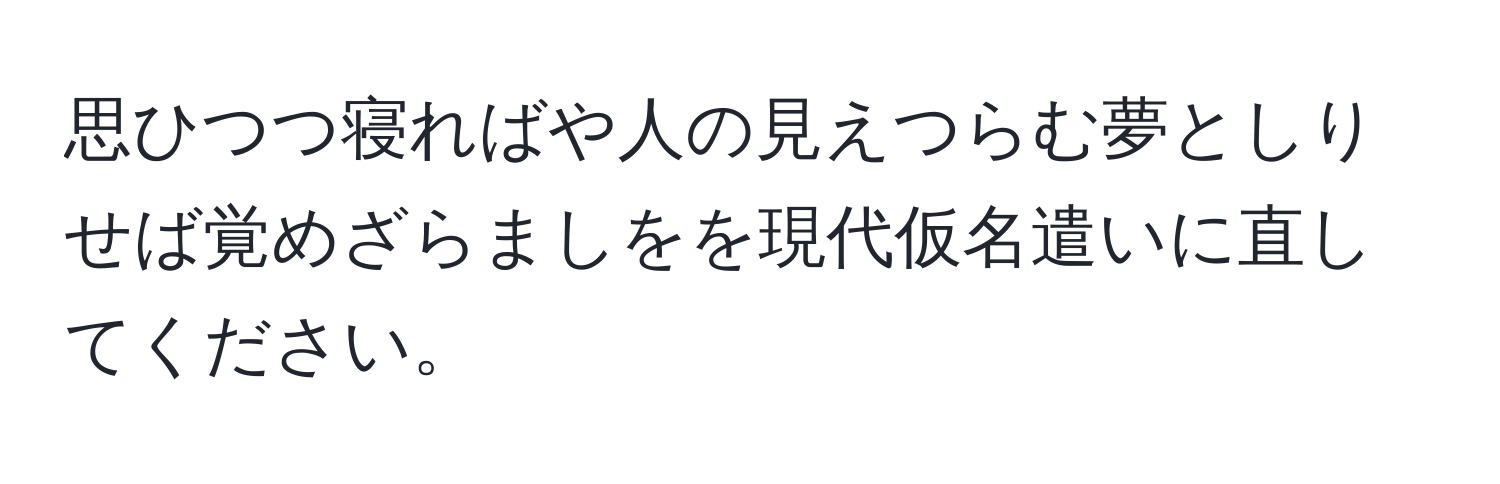 思ひつつ寝ればや人の見えつらむ夢としりせば覚めざらましをを現代仮名遣いに直してください。