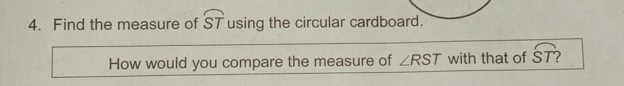 Find the measure of widehat ST using the circular cardboard. 
How would you compare the measure of ∠ RST with that of widehat ST