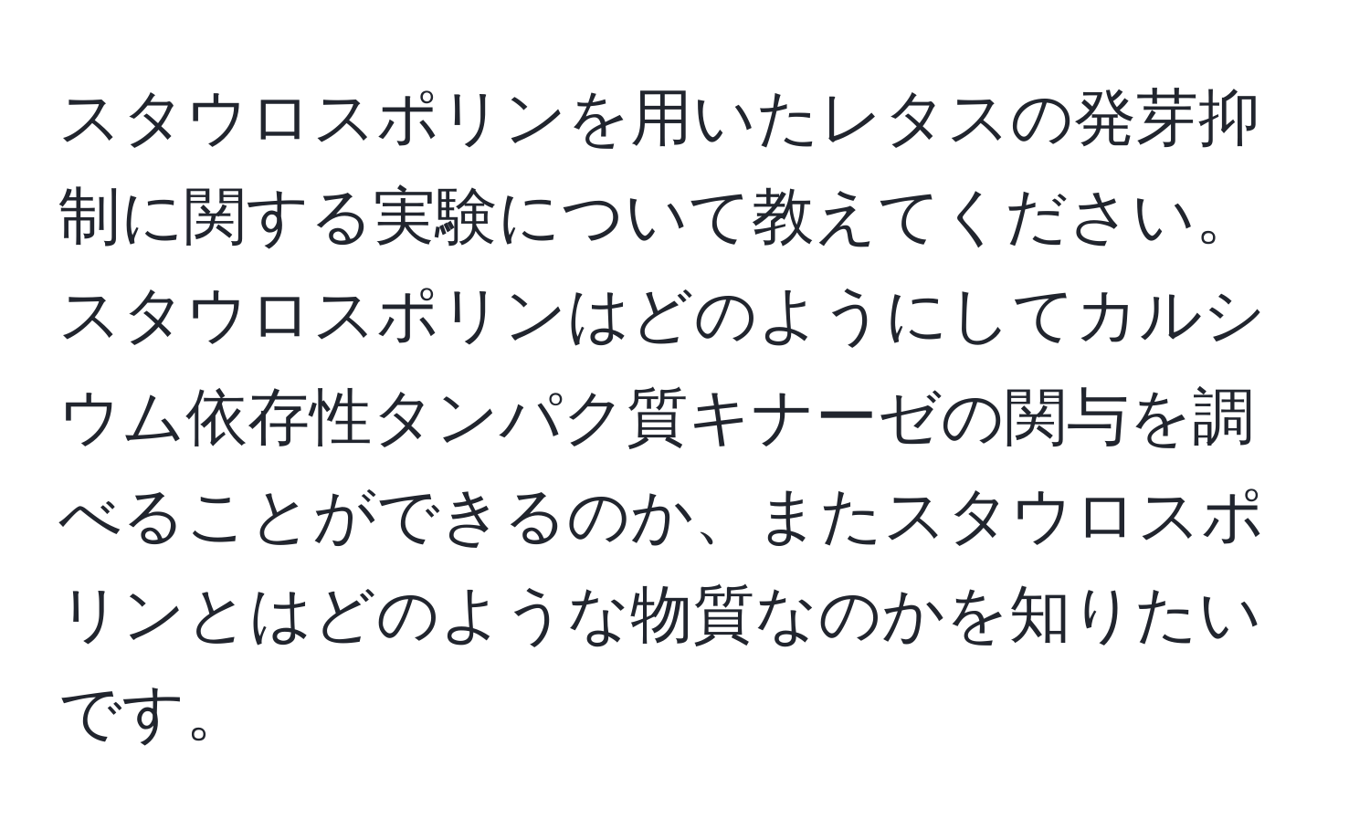 スタウロスポリンを用いたレタスの発芽抑制に関する実験について教えてください。スタウロスポリンはどのようにしてカルシウム依存性タンパク質キナーゼの関与を調べることができるのか、またスタウロスポリンとはどのような物質なのかを知りたいです。