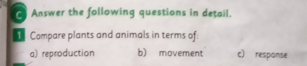 Answer the following questions in detail.
1 Compare plants and animals in terms of:
a) reproduction b) movement c) response