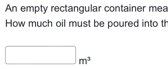 An empty rectangular container mea 
How much oil must be poured into th
□ m^3