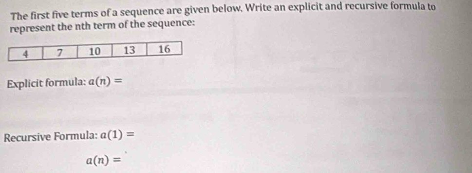 The first five terms of a sequence are given below, Write an explicit and recursive formula to 
represent the nth term of the sequence: 
Explicit formula: a(n)=
Recursive Formula: a(1)=
a(n)=