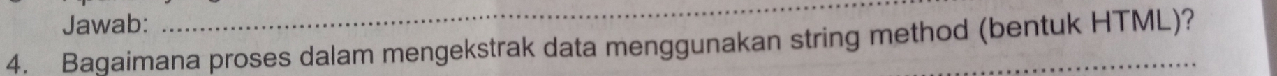 Jawab: 
_ 
4. Bagaimana proses dalam mengekstrak data menggunakan string method (bentuk HTML)?