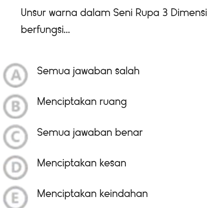 Unsur warna dalam Seni Rupa 3 Dimensi
berfungsi...
A) Semua jawaban salah
B Menciptakan ruang
Semua jawaban benar
D Menciptakan kesan
E Menciptakan keindahan