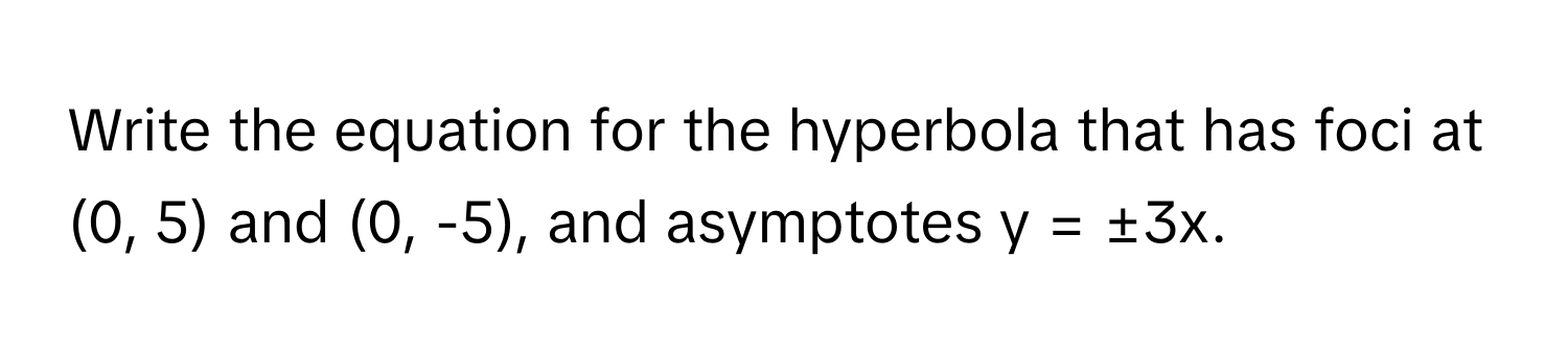 Write the equation for the hyperbola that has foci at (0, 5) and (0, -5), and asymptotes y = ±3x.