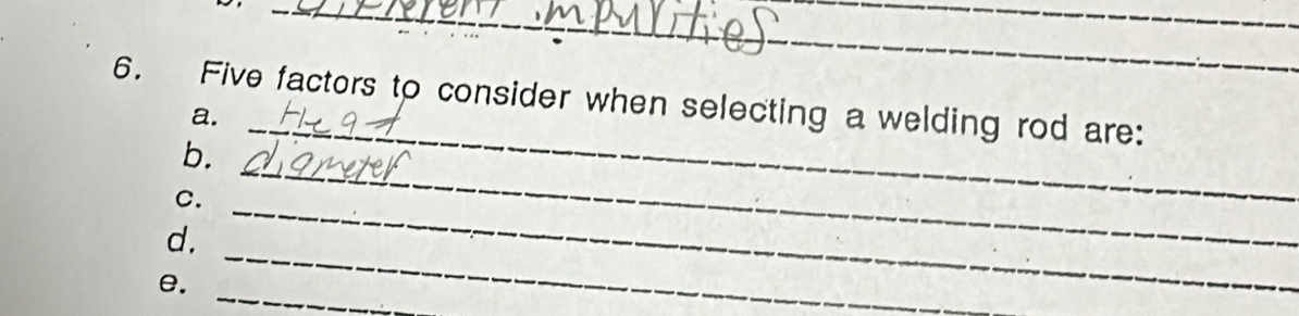 Five factors to consider when selecting a welding rod are: 
a. 
b. 
_ 
C. 
_ 
_ 
d. 
_ 
_ 
e.