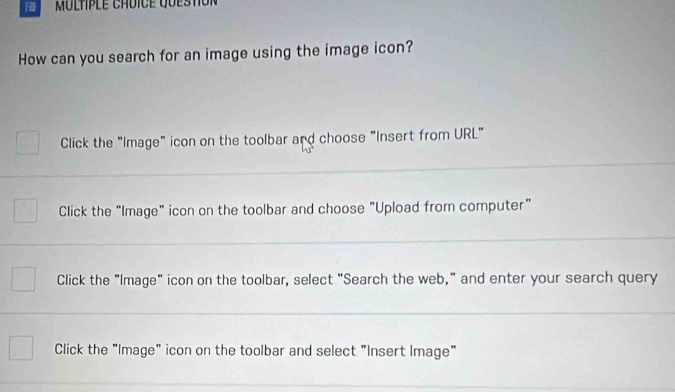 How can you search for an image using the image icon?
Click the "Image" icon on the toolbar and choose "Insert from URL"
Click the "Image" icon on the toolbar and choose "Upload from computer"
Click the "Image" icon on the toolbar, select "Search the web," and enter your search query
Click the "Image" icon on the toolbar and select "Insert Image"