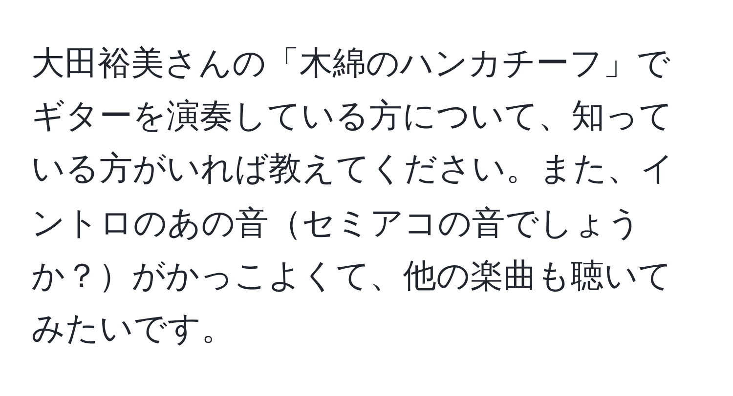 大田裕美さんの「木綿のハンカチーフ」でギターを演奏している方について、知っている方がいれば教えてください。また、イントロのあの音セミアコの音でしょうか？がかっこよくて、他の楽曲も聴いてみたいです。