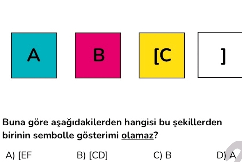 A
B
[C
]
Buna göre aşağıdakilerden hangisi bu şekillerden
birinin sembolle gösterimi olamaz?
A) [ EF B) [CD] C) B D) A