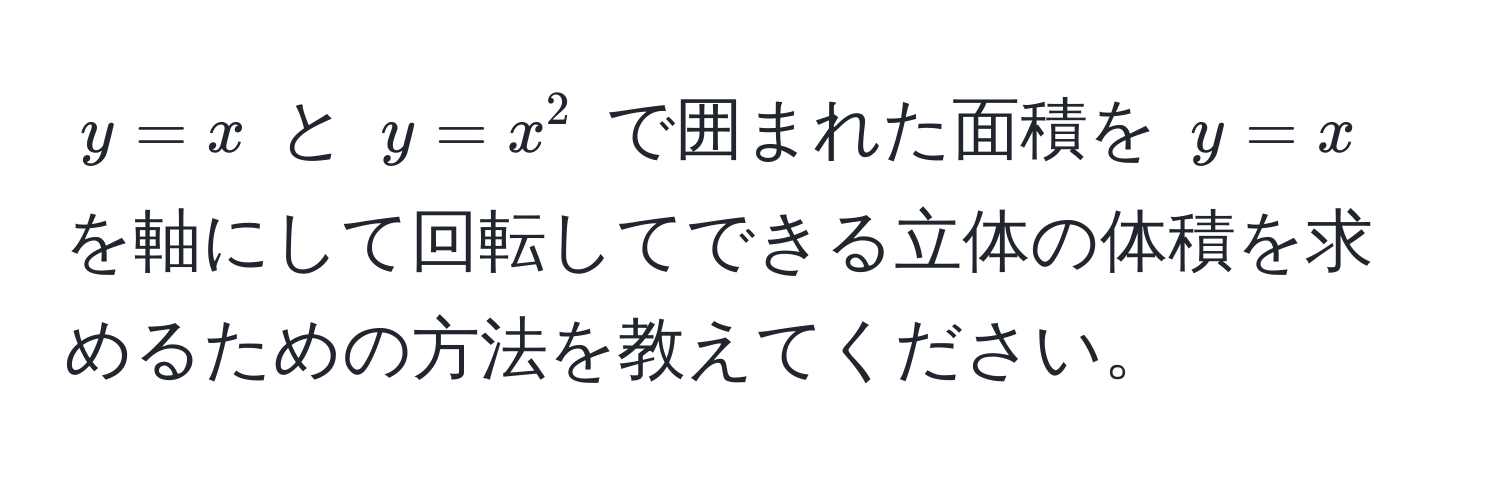 $y = x$ と $y = x^2$ で囲まれた面積を $y = x$ を軸にして回転してできる立体の体積を求めるための方法を教えてください。