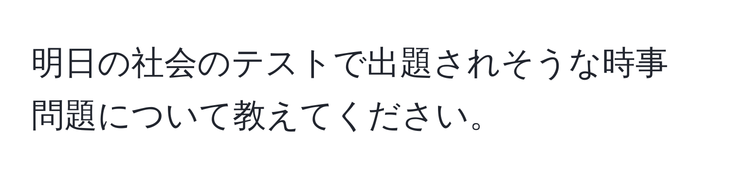 明日の社会のテストで出題されそうな時事問題について教えてください。