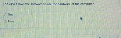 The CPU allows the software to use the hardware of the computer
True
False