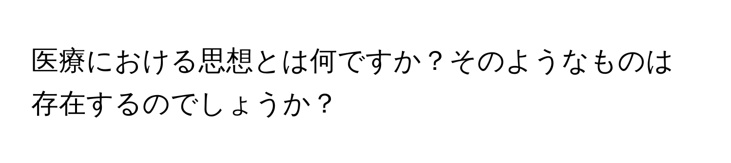 医療における思想とは何ですか？そのようなものは存在するのでしょうか？