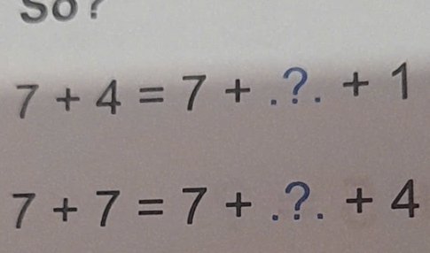 Sor
7+4=7+.?+1
7+7=7+.?+4