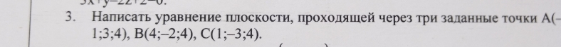 Налисать уравнение πлоскости, πроходяшей через τри заланные точки А(
1;3;4), B(4;-2;4), C(1;-3;4).