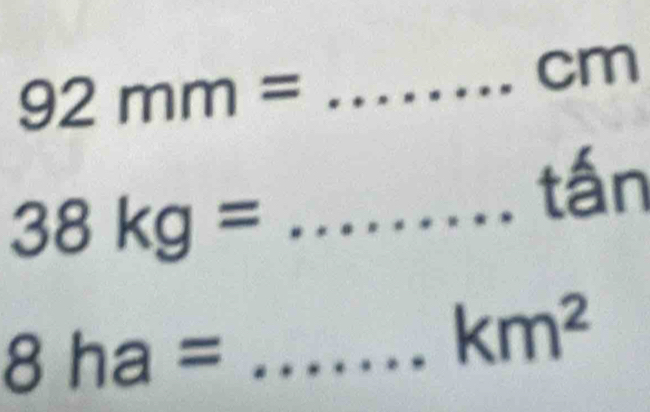 cm
92mm= _ 
tấn 
_ 38kg=
_ 8ha=
km^2