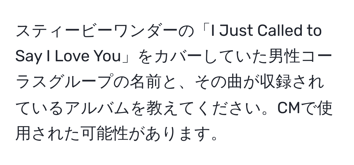 スティービーワンダーの「I Just Called to Say I Love You」をカバーしていた男性コーラスグループの名前と、その曲が収録されているアルバムを教えてください。CMで使用された可能性があります。