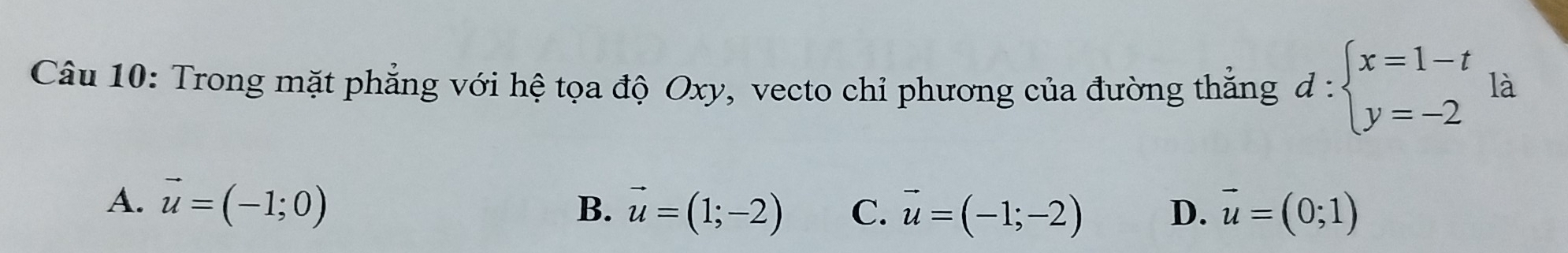 Trong mặt phẳng với hệ tọa độ Oxy, vecto chỉ phương của đường thắng d:beginarrayl x=1-t y=-2endarray. là
A. vector u=(-1;0) B. vector u=(1;-2) C. vector u=(-1;-2) D. vector u=(0;1)