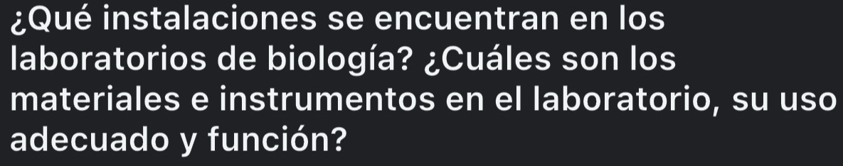 ¿Qué instalaciones se encuentran en los 
laboratorios de biología? ¿Cuáles son los 
materiales e instrumentos en el laboratorio, su uso 
adecuado y función?