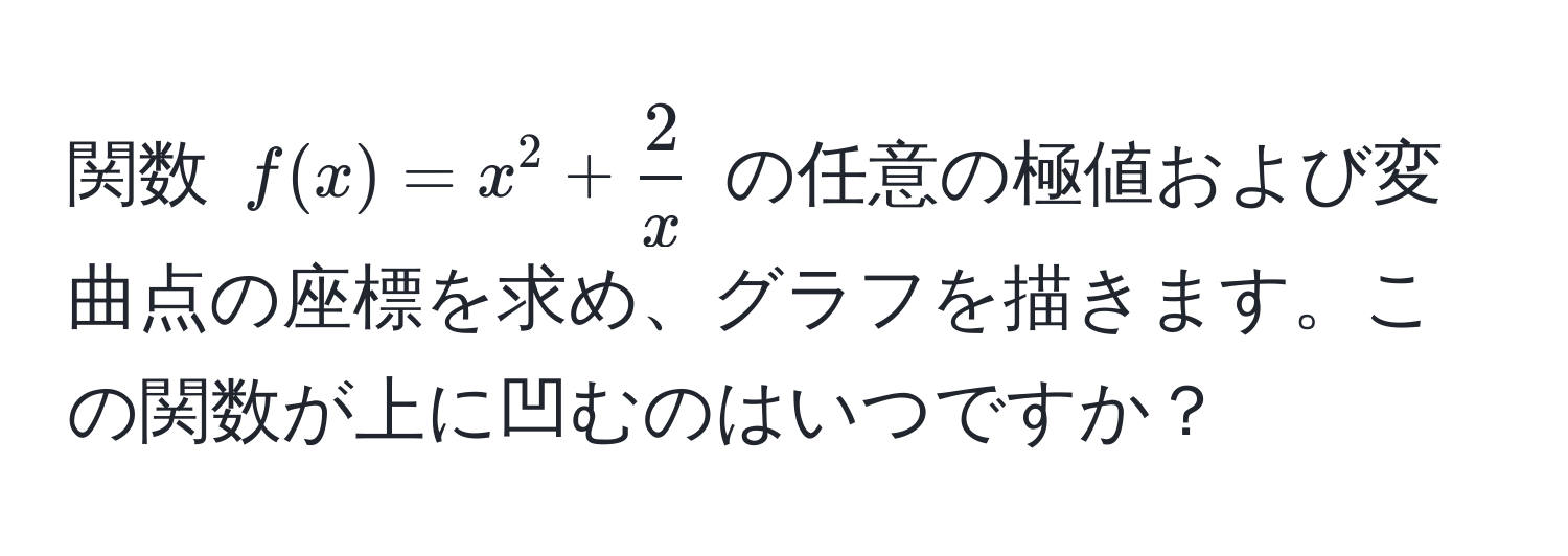 関数 $f(x) = x^(2 + frac2)x$ の任意の極値および変曲点の座標を求め、グラフを描きます。この関数が上に凹むのはいつですか？