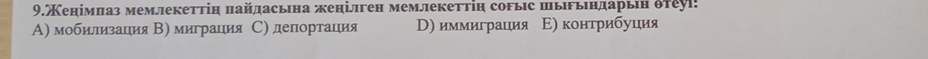 9.Кенімπаз мемлекеттін πайдасьна женілген мемлекеттіη сорыс шьрьендарьеη δтеуί:
Α) мοбиллизация Β) миграцιия С) депортацιия D) иммиграция Ε) κонтрибуция