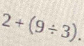 2+(9/ 3).