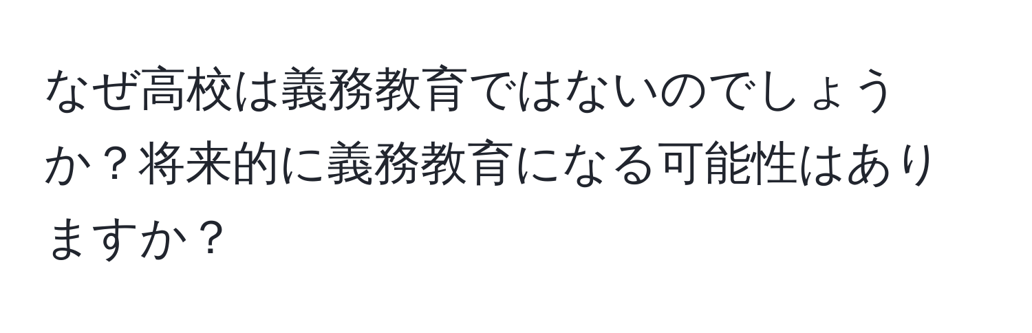 なぜ高校は義務教育ではないのでしょうか？将来的に義務教育になる可能性はありますか？