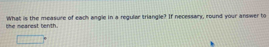 What is the measure of each angle in a regular triangle? If necessary, round your answer to 
the nearest tenth.
□°