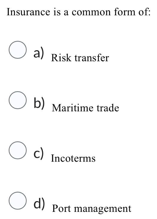 Insurance is a common form of:
a) Risk transfer
b) Maritime trade
c) Incoterms
d) Port management