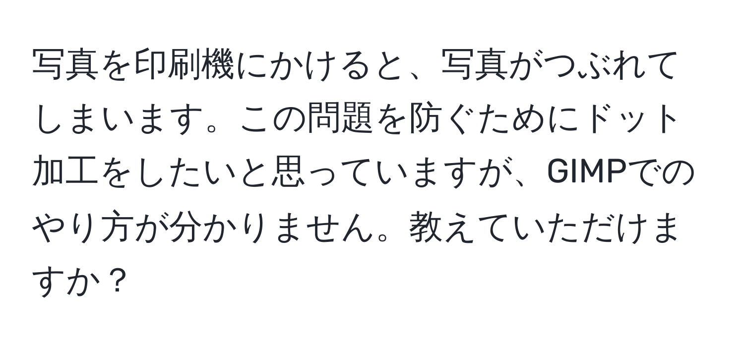 写真を印刷機にかけると、写真がつぶれてしまいます。この問題を防ぐためにドット加工をしたいと思っていますが、GIMPでのやり方が分かりません。教えていただけますか？