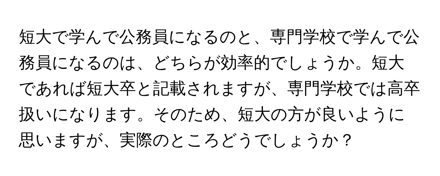 短大で学んで公務員になるのと、専門学校で学んで公務員になるのは、どちらが効率的でしょうか。短大であれば短大卒と記載されますが、専門学校では高卒扱いになります。そのため、短大の方が良いように思いますが、実際のところどうでしょうか？