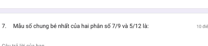 Mẫu số chung bé nhất của hai phân số 7/9 và 5/12 là: 10 điể