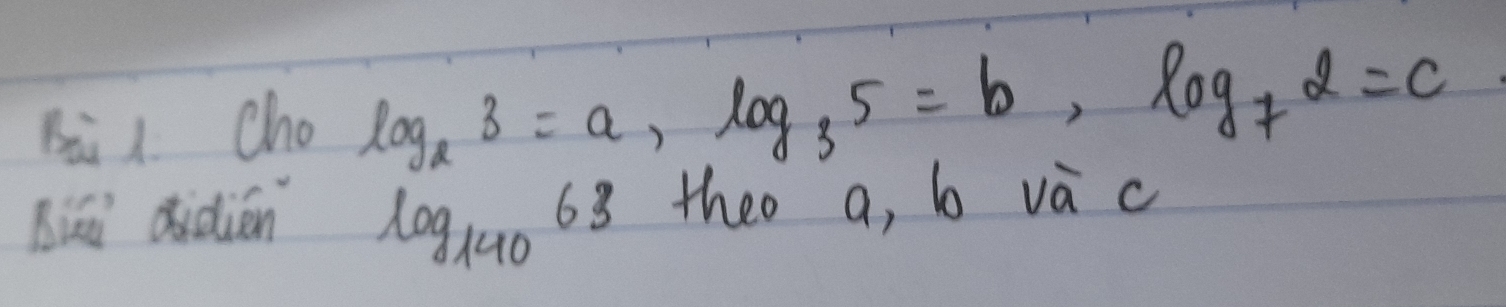 Bà 1. Cho log _23=a, log _35=b, log _72=c
Biāi didién theo a, b và c
log _14063