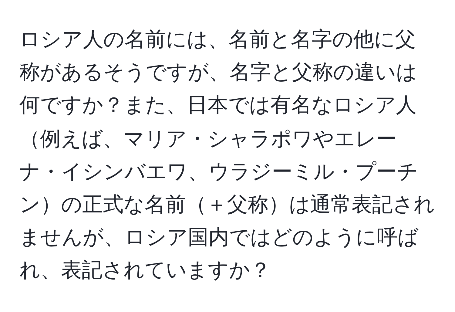 ロシア人の名前には、名前と名字の他に父称があるそうですが、名字と父称の違いは何ですか？また、日本では有名なロシア人例えば、マリア・シャラポワやエレーナ・イシンバエワ、ウラジーミル・プーチンの正式な名前＋父称は通常表記されませんが、ロシア国内ではどのように呼ばれ、表記されていますか？