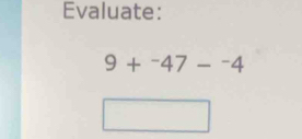 Evaluate:
9+^-47-^-4