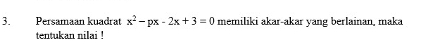 Persamaan kuadrat x^2-px-2x+3=0 memiliki akar-akar yang berlainan, maka 
tentukan nilai !