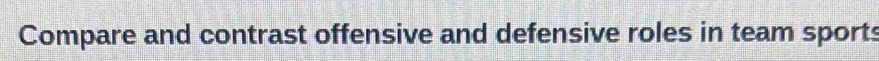 Compare and contrast offensive and defensive roles in team sports