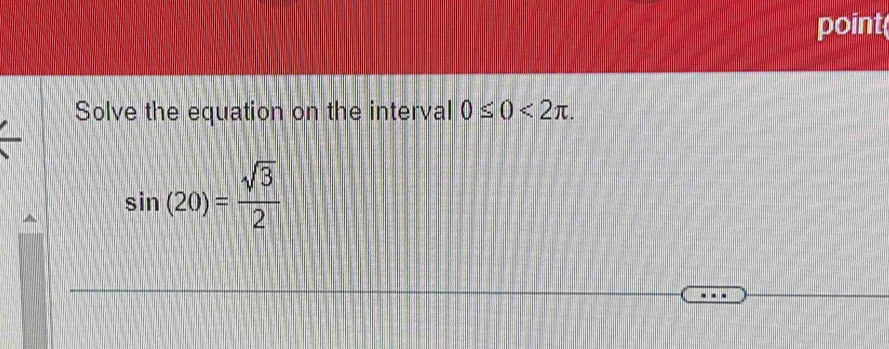 point( 
Solve the equation on the interval 0≤ 0<2π.
sin (20)= sqrt(3)/2 