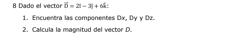 Dado el vector vector D=2hat i-3hat j+6hat k : 
1. Encuentra las componentes Dx, Dy y Dz. 
2. Calcula la magnitud del vector D.