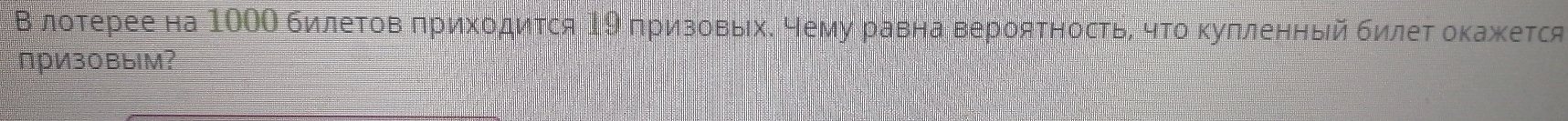 Β лотерее на 100Ο билеτов πрихοдиτся Ι9 πризовьίхί Нему равна верояΤносτьί чΤο κуπленный билеτ оκажκется 
призовым?