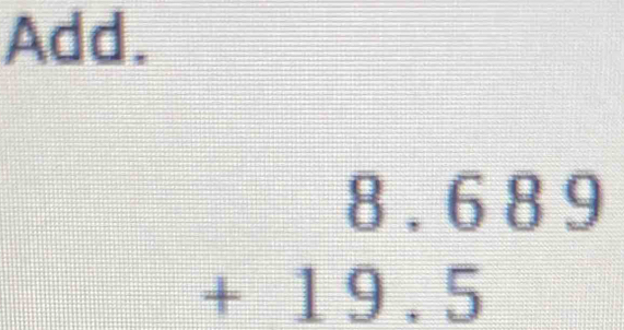 Add.
beginarrayr 8.689 +19.5endarray