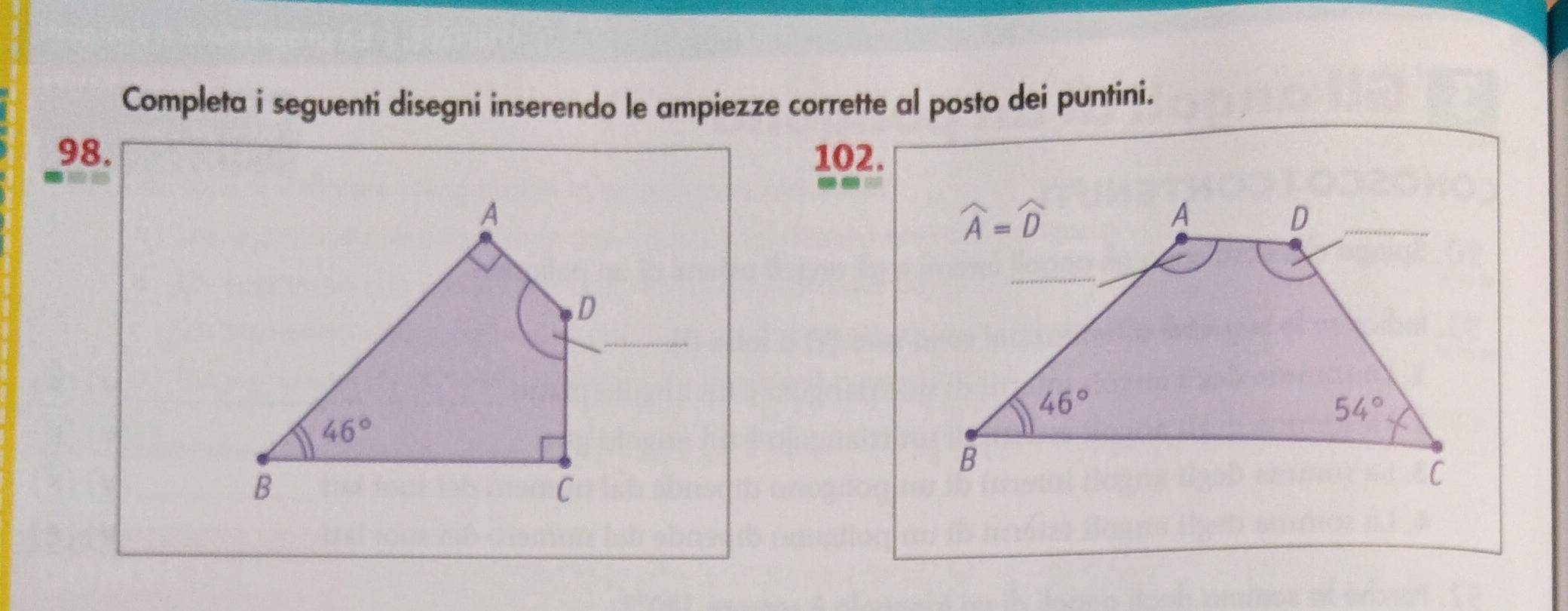 Completa i seguenti disegni inserendo le ampiezze corrette al posto dei puntini.
98. 102.