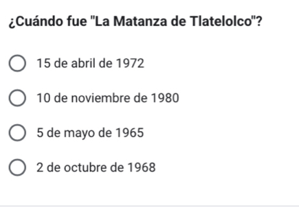 ¿Cuándo fue 'La Matanza de Tlatelolco'?
15 de abril de 1972
10 de noviembre de 1980
5 de mayo de 1965
2 de octubre de 1968