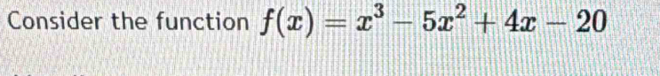 Consider the function f(x)=x^3-5x^2+4x-20