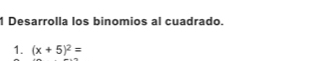 Desarrolla los binomios al cuadrado. 
1. (x+5)^2=