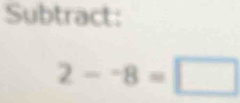 Subtract:
2--8=□