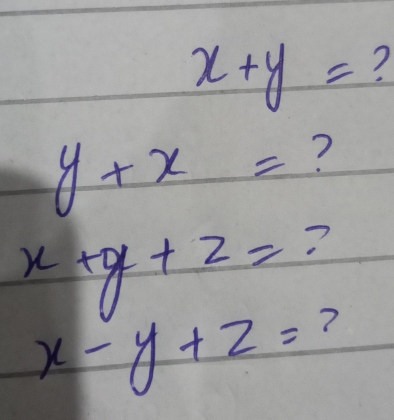 x+y= 7
y+x= ?
x+y+z=?
x-y+z= ?