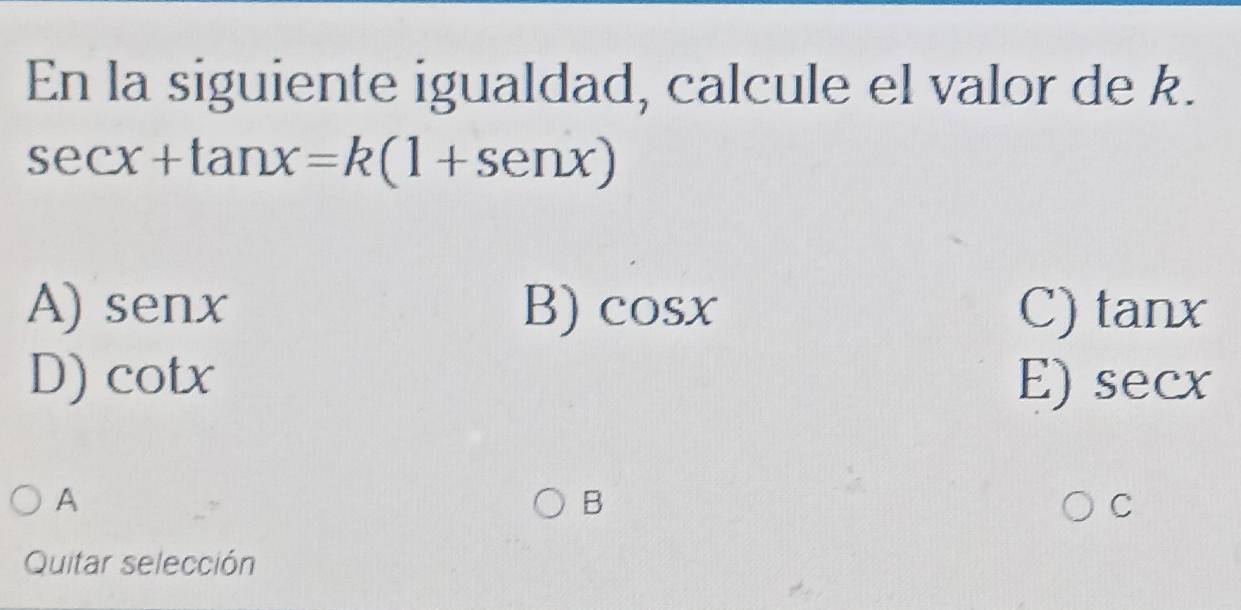 En la siguiente igualdad, calcule el valor de k.
sec x+tan x=k(1+sen x)
A) senx B) cos x C) tan x
D) cot x E) secx
A
B
C
Quitar selección