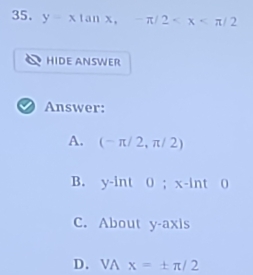 y=xtan x, -π /2
HIDE ANSWER
Answer:
A. (-π /2,π /2)
B. y-into; x-ln to
C. About y -a x:1 S
D. VAx=± π /2